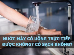 Nước máy có sạch và an toàn để ăn uống sinh hoạt cho gia đình? Sự thật bạn chưa biết