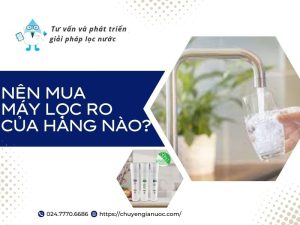 Nên mua máy lọc nước RO của hãng nào? Gợi ý sản phẩm phù hợp cho gia đình Việt